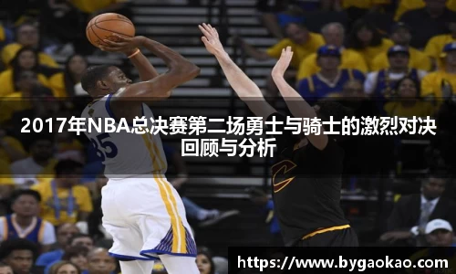 2017年NBA总决赛第二场勇士与骑士的激烈对决回顾与分析